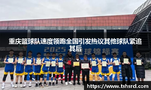 重庆篮球队速度领跑全国引发热议其他球队紧追其后