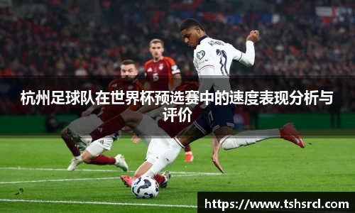 杭州足球队在世界杯预选赛中的速度表现分析与评价