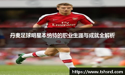 丹麦足球明星本纳特的职业生涯与成就全解析
