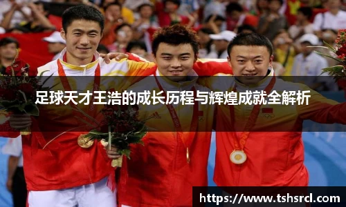 足球天才王浩的成长历程与辉煌成就全解析