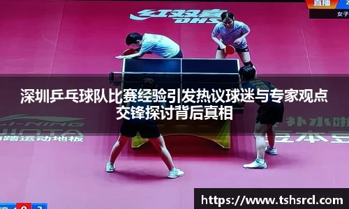 深圳乒乓球队比赛经验引发热议球迷与专家观点交锋探讨背后真相