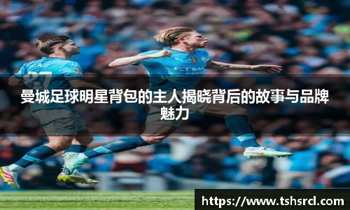曼城足球明星背包的主人揭晓背后的故事与品牌魅力