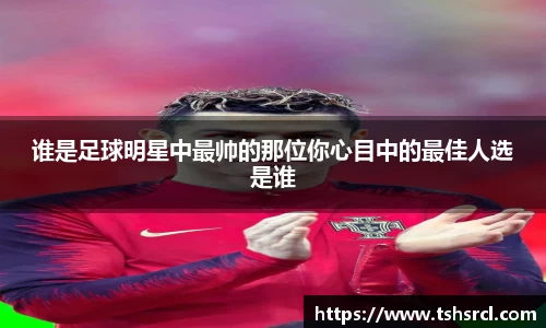 谁是足球明星中最帅的那位你心目中的最佳人选是谁